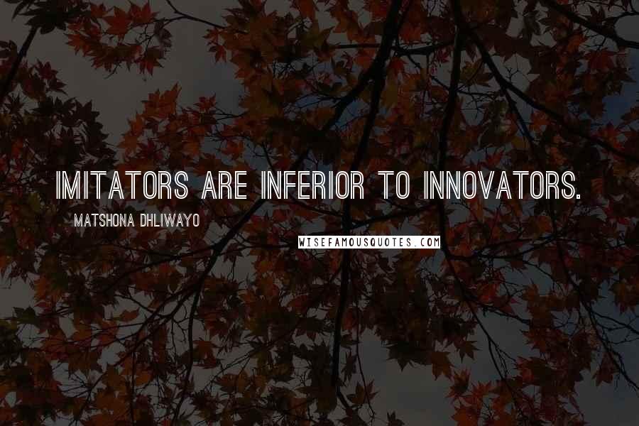 Matshona Dhliwayo Quotes: Imitators are inferior to innovators.