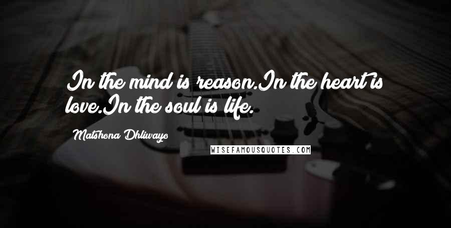 Matshona Dhliwayo Quotes: In the mind is reason.In the heart is love.In the soul is life.