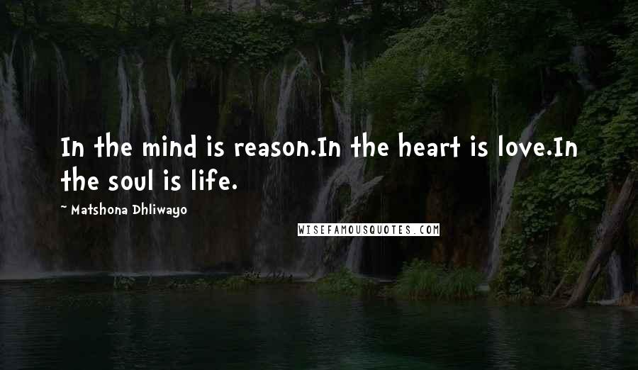 Matshona Dhliwayo Quotes: In the mind is reason.In the heart is love.In the soul is life.
