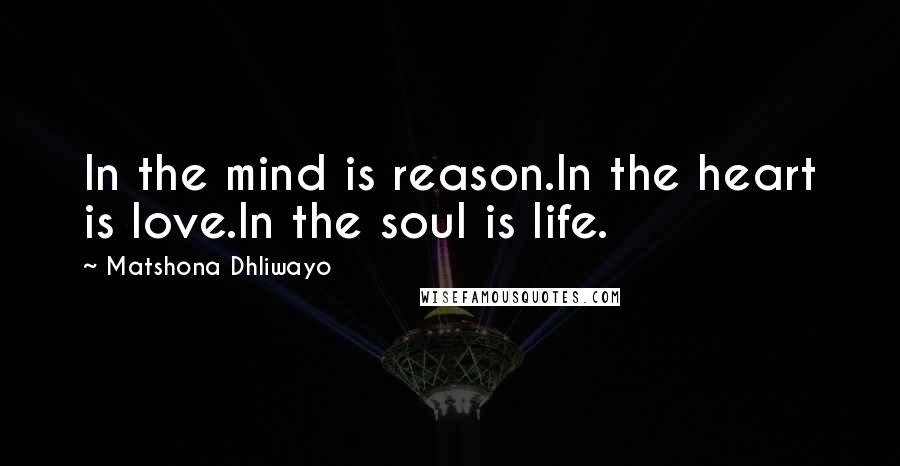 Matshona Dhliwayo Quotes: In the mind is reason.In the heart is love.In the soul is life.