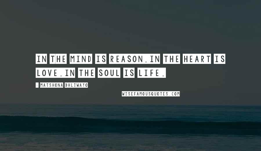 Matshona Dhliwayo Quotes: In the mind is reason.In the heart is love.In the soul is life.