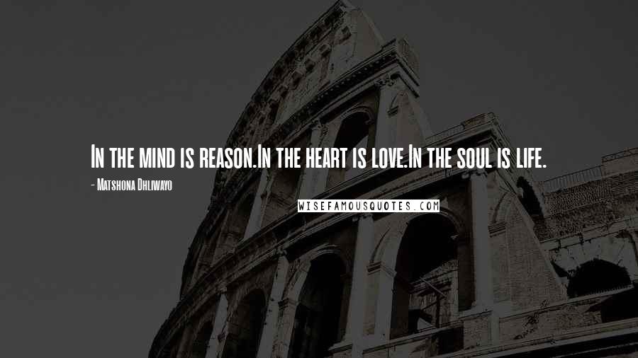 Matshona Dhliwayo Quotes: In the mind is reason.In the heart is love.In the soul is life.