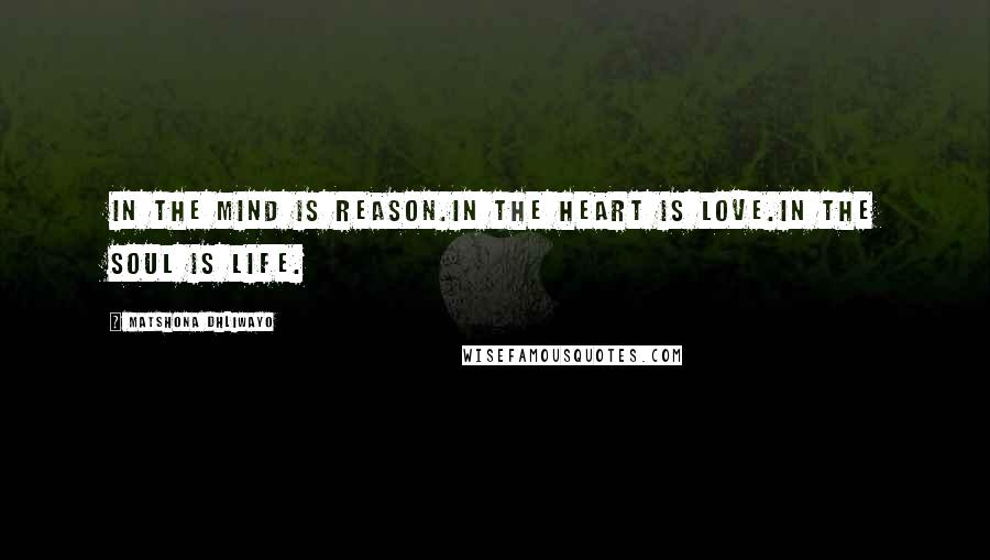 Matshona Dhliwayo Quotes: In the mind is reason.In the heart is love.In the soul is life.