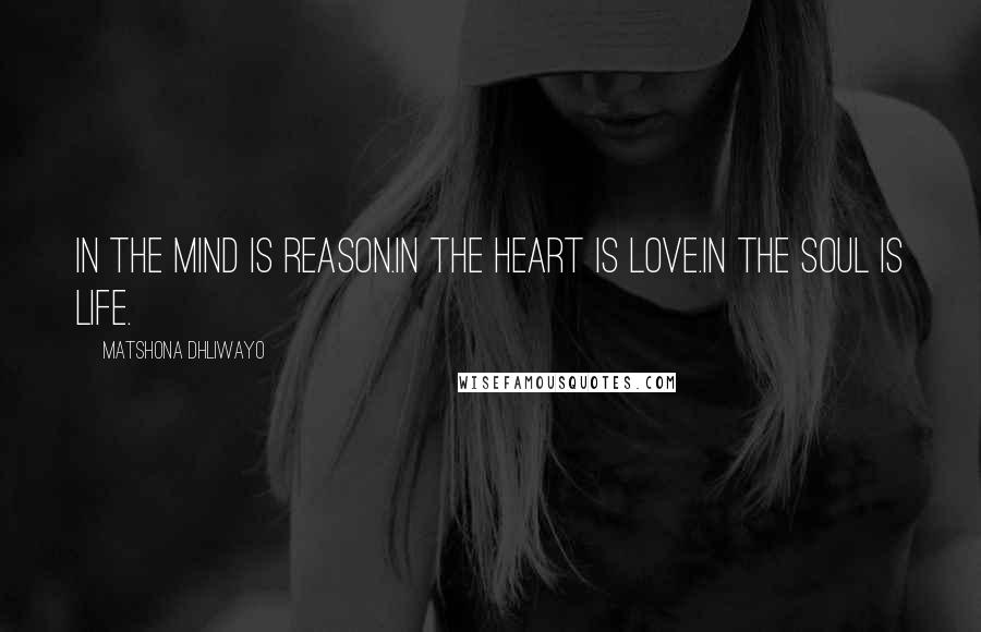 Matshona Dhliwayo Quotes: In the mind is reason.In the heart is love.In the soul is life.