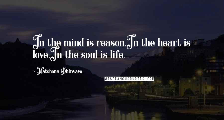 Matshona Dhliwayo Quotes: In the mind is reason.In the heart is love.In the soul is life.
