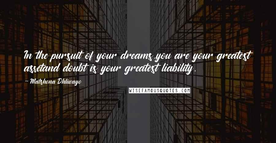 Matshona Dhliwayo Quotes: In the pursuit of your dreams,you are your greatest assetand doubt is your greatest liability.