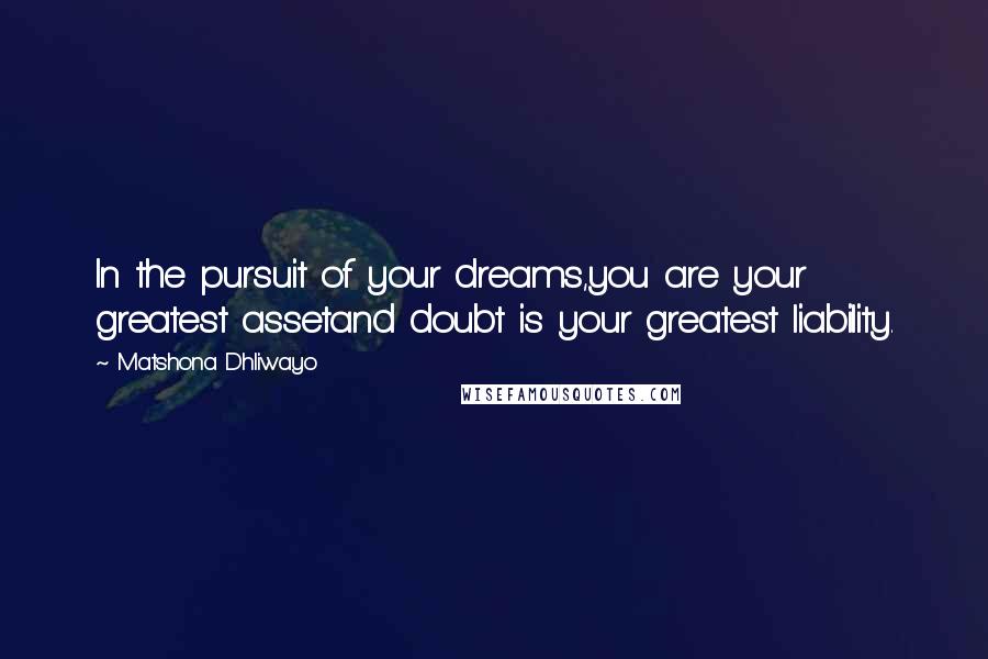 Matshona Dhliwayo Quotes: In the pursuit of your dreams,you are your greatest assetand doubt is your greatest liability.