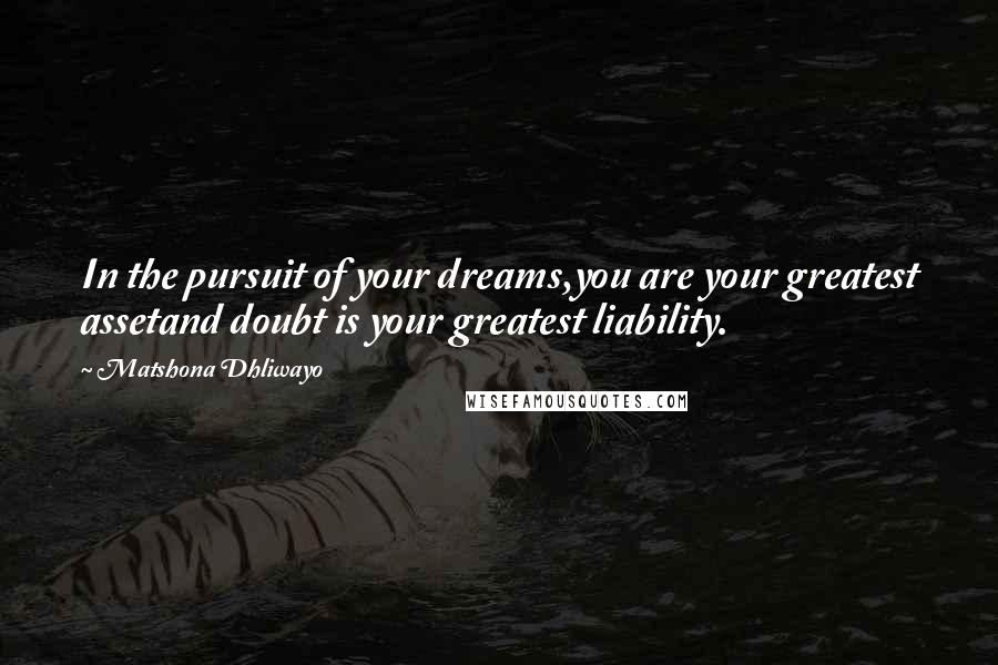Matshona Dhliwayo Quotes: In the pursuit of your dreams,you are your greatest assetand doubt is your greatest liability.