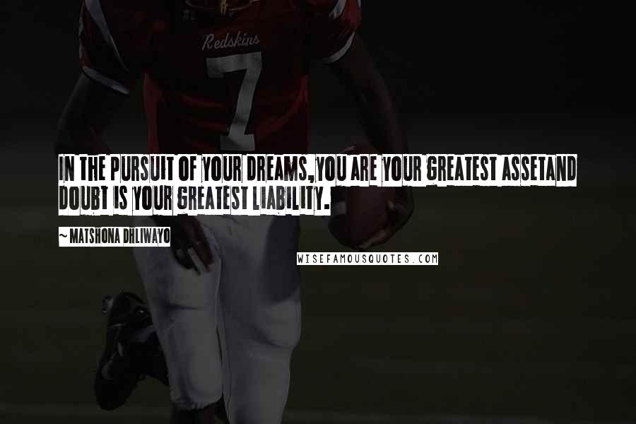 Matshona Dhliwayo Quotes: In the pursuit of your dreams,you are your greatest assetand doubt is your greatest liability.