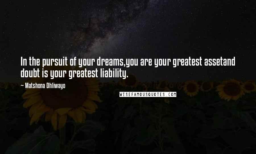 Matshona Dhliwayo Quotes: In the pursuit of your dreams,you are your greatest assetand doubt is your greatest liability.