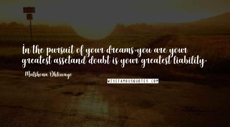 Matshona Dhliwayo Quotes: In the pursuit of your dreams,you are your greatest assetand doubt is your greatest liability.