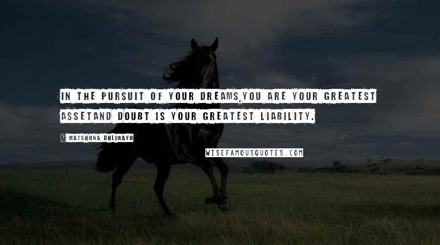 Matshona Dhliwayo Quotes: In the pursuit of your dreams,you are your greatest assetand doubt is your greatest liability.