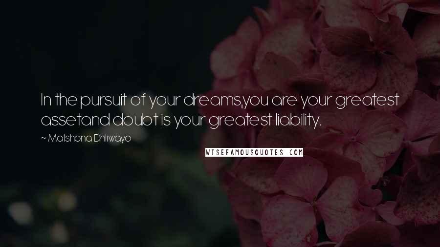 Matshona Dhliwayo Quotes: In the pursuit of your dreams,you are your greatest assetand doubt is your greatest liability.