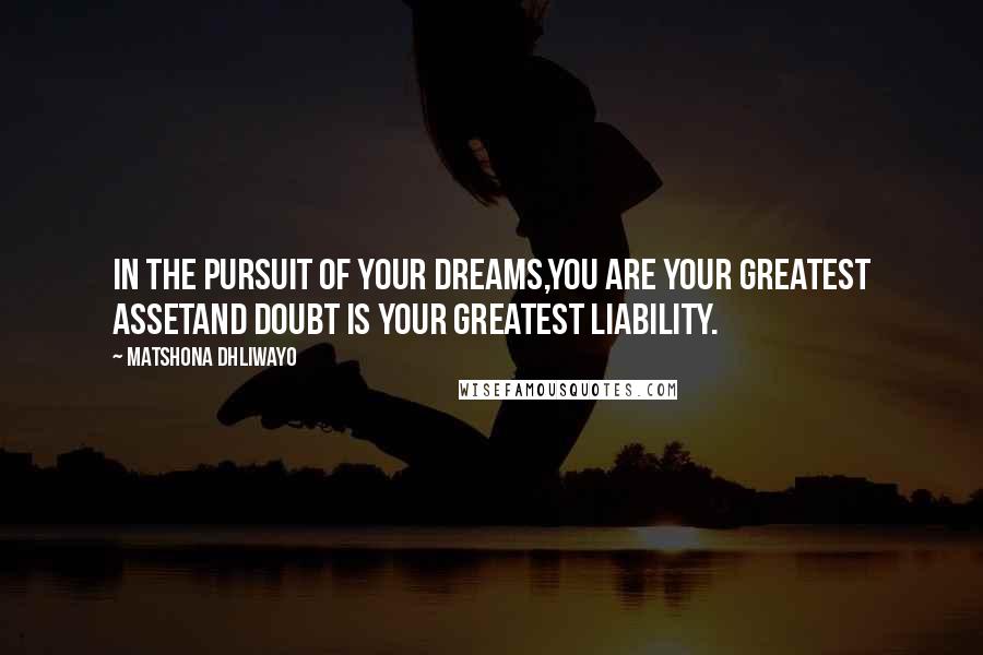 Matshona Dhliwayo Quotes: In the pursuit of your dreams,you are your greatest assetand doubt is your greatest liability.