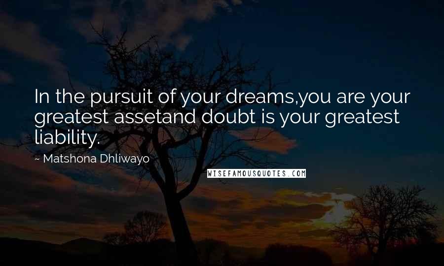 Matshona Dhliwayo Quotes: In the pursuit of your dreams,you are your greatest assetand doubt is your greatest liability.