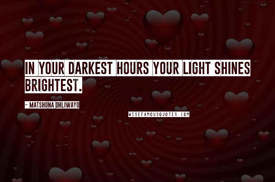 Matshona Dhliwayo Quotes: In your darkest hours your light shines brightest.