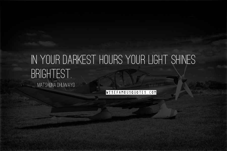 Matshona Dhliwayo Quotes: In your darkest hours your light shines brightest.