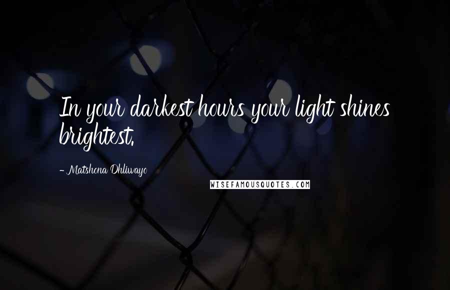 Matshona Dhliwayo Quotes: In your darkest hours your light shines brightest.