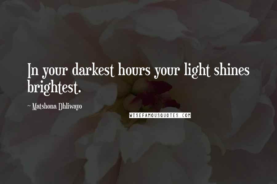 Matshona Dhliwayo Quotes: In your darkest hours your light shines brightest.