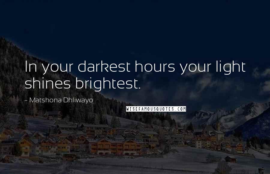 Matshona Dhliwayo Quotes: In your darkest hours your light shines brightest.