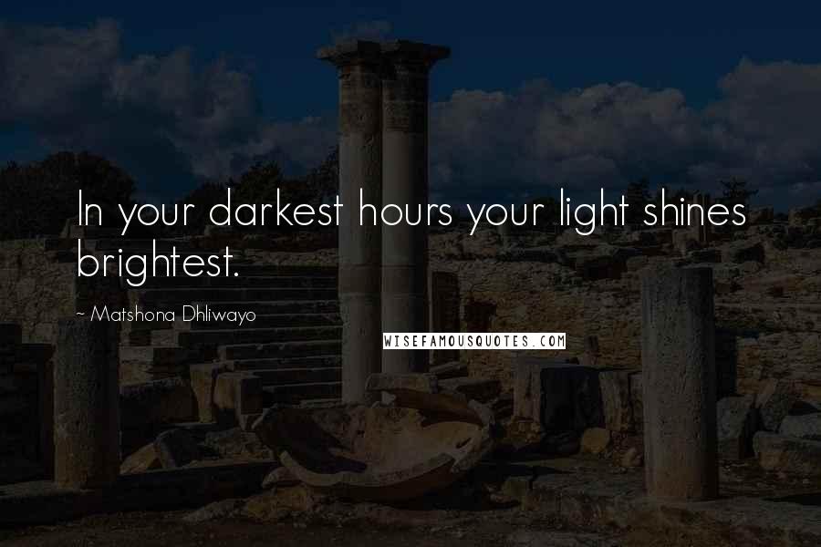 Matshona Dhliwayo Quotes: In your darkest hours your light shines brightest.