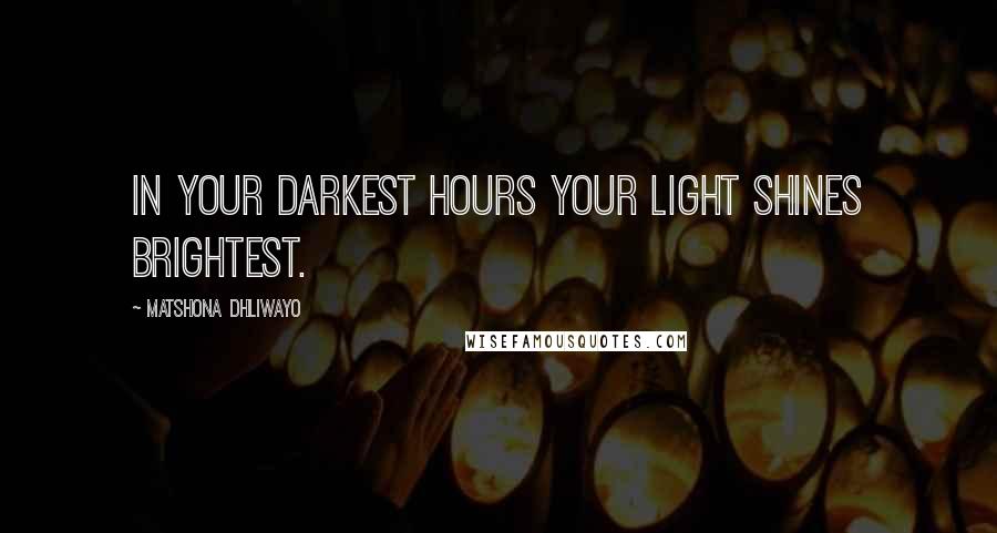 Matshona Dhliwayo Quotes: In your darkest hours your light shines brightest.