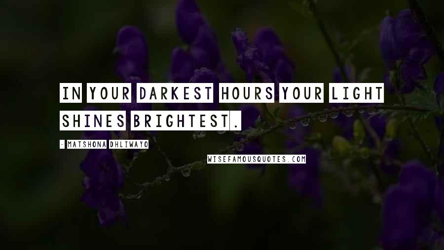 Matshona Dhliwayo Quotes: In your darkest hours your light shines brightest.