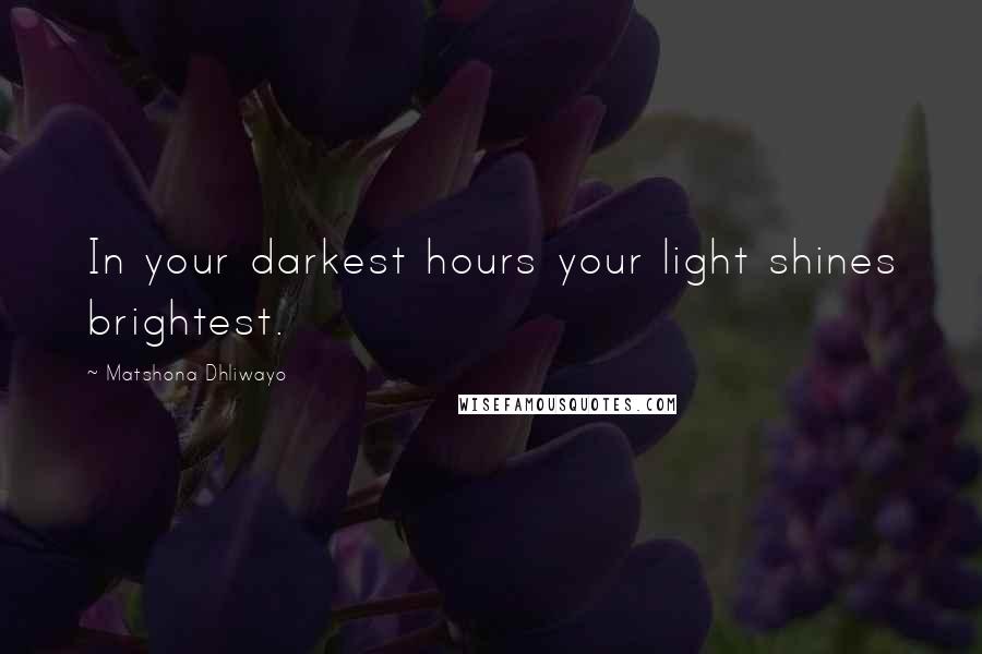 Matshona Dhliwayo Quotes: In your darkest hours your light shines brightest.