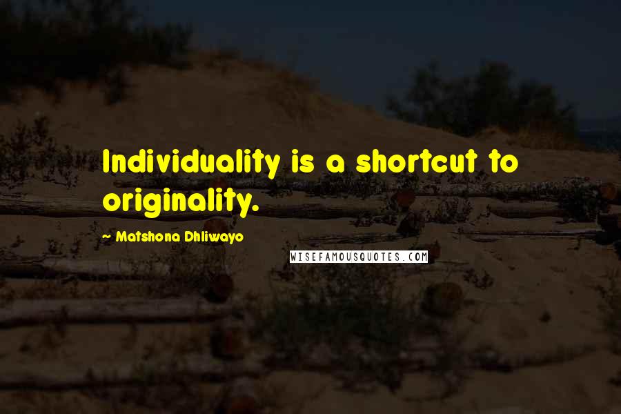 Matshona Dhliwayo Quotes: Individuality is a shortcut to originality.