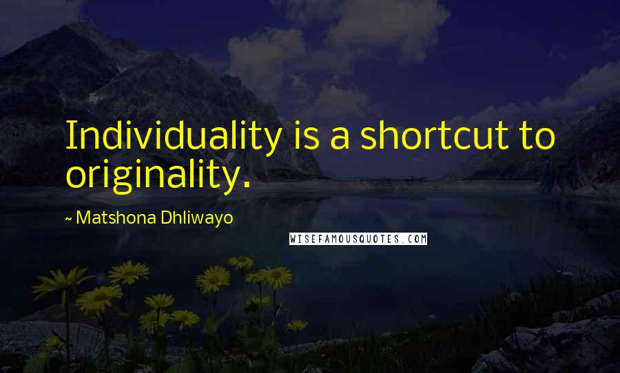 Matshona Dhliwayo Quotes: Individuality is a shortcut to originality.
