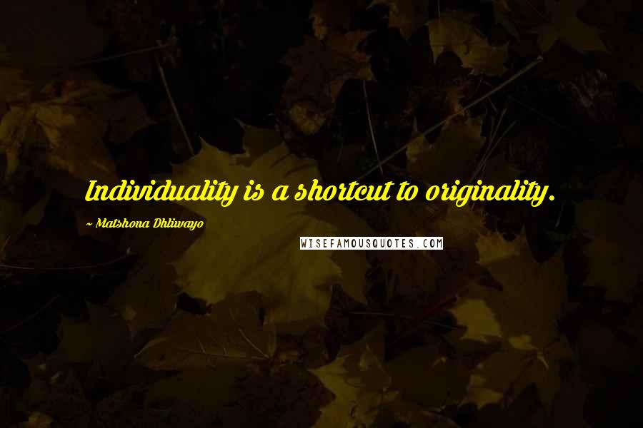 Matshona Dhliwayo Quotes: Individuality is a shortcut to originality.