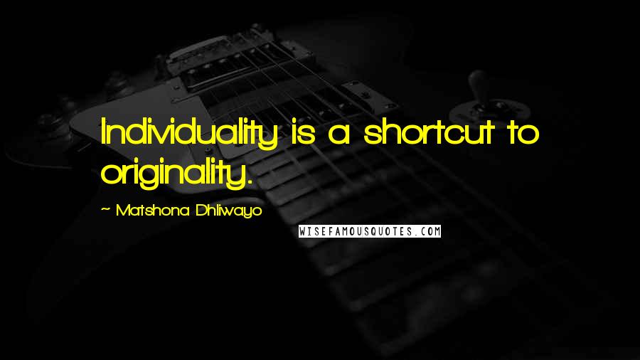 Matshona Dhliwayo Quotes: Individuality is a shortcut to originality.