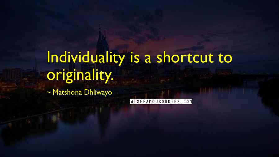 Matshona Dhliwayo Quotes: Individuality is a shortcut to originality.