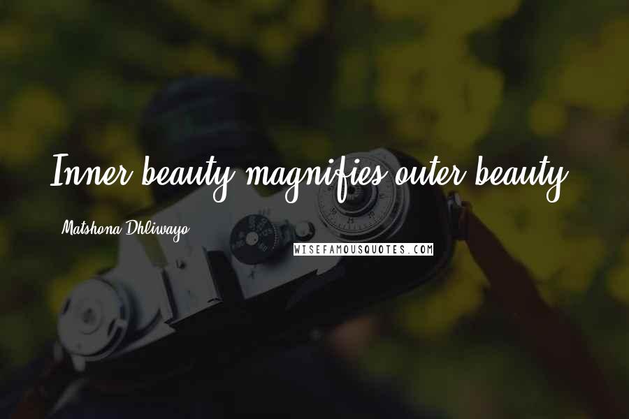 Matshona Dhliwayo Quotes: Inner beauty magnifies outer beauty.