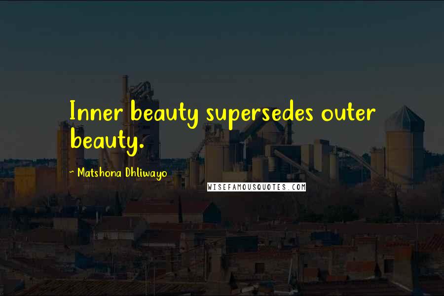 Matshona Dhliwayo Quotes: Inner beauty supersedes outer beauty.