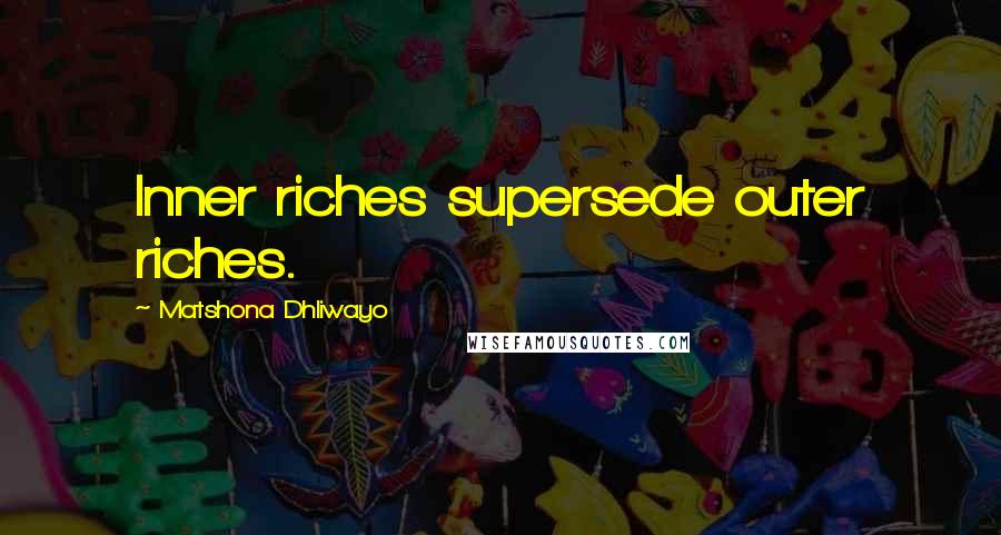 Matshona Dhliwayo Quotes: Inner riches supersede outer riches.