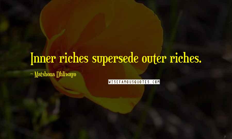 Matshona Dhliwayo Quotes: Inner riches supersede outer riches.