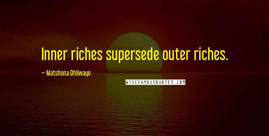 Matshona Dhliwayo Quotes: Inner riches supersede outer riches.