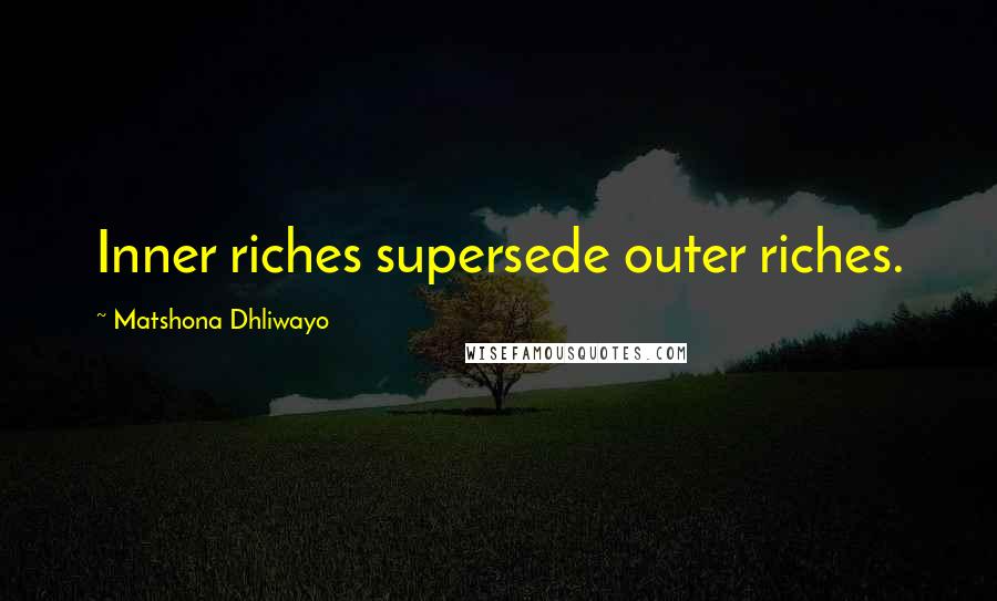 Matshona Dhliwayo Quotes: Inner riches supersede outer riches.