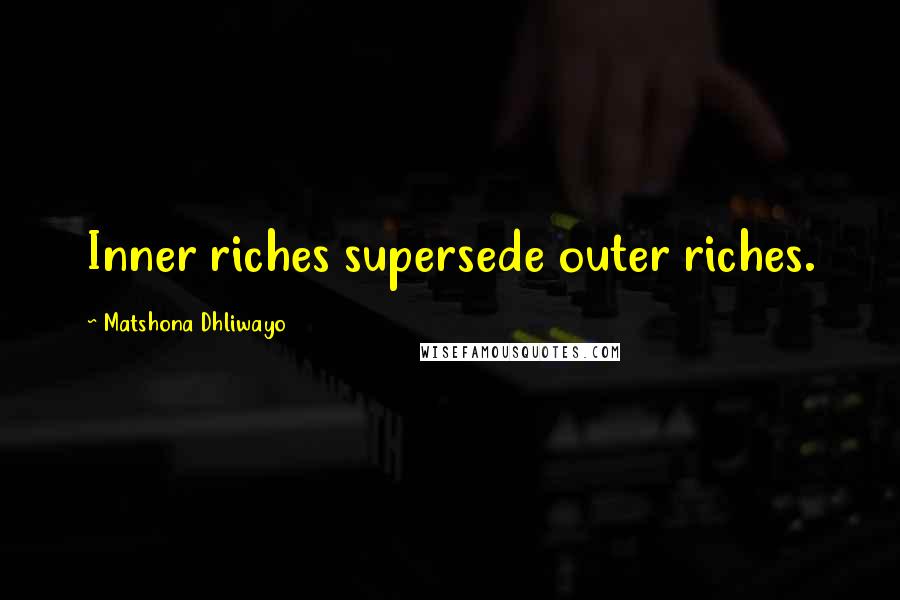 Matshona Dhliwayo Quotes: Inner riches supersede outer riches.