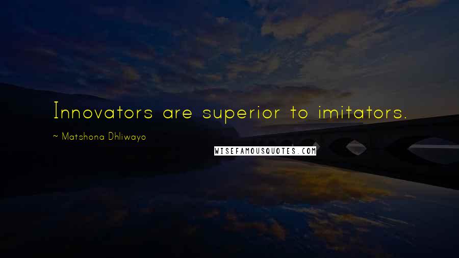 Matshona Dhliwayo Quotes: Innovators are superior to imitators.