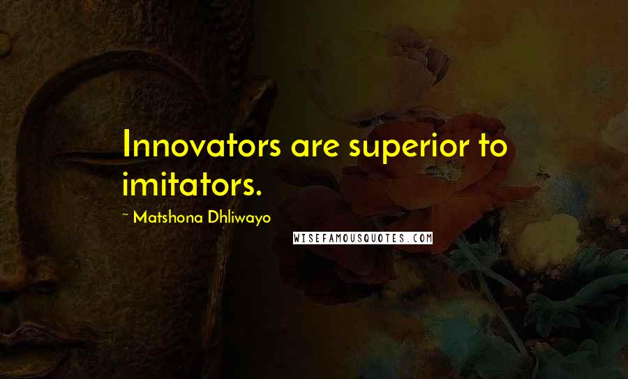 Matshona Dhliwayo Quotes: Innovators are superior to imitators.