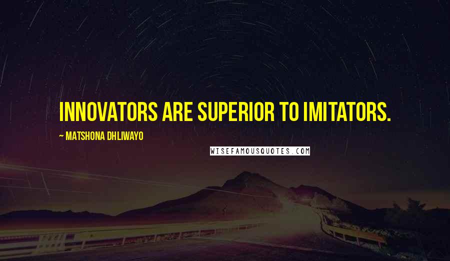 Matshona Dhliwayo Quotes: Innovators are superior to imitators.