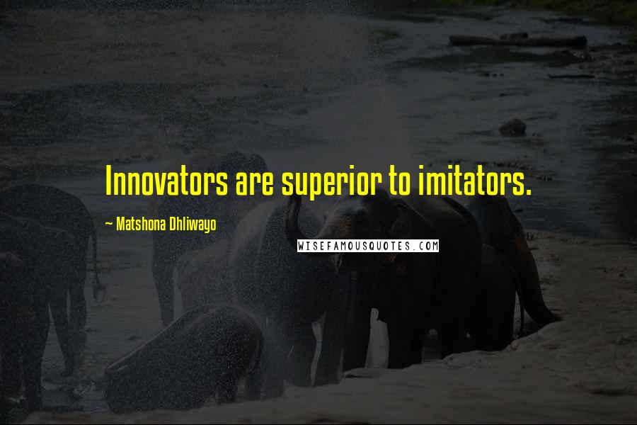 Matshona Dhliwayo Quotes: Innovators are superior to imitators.