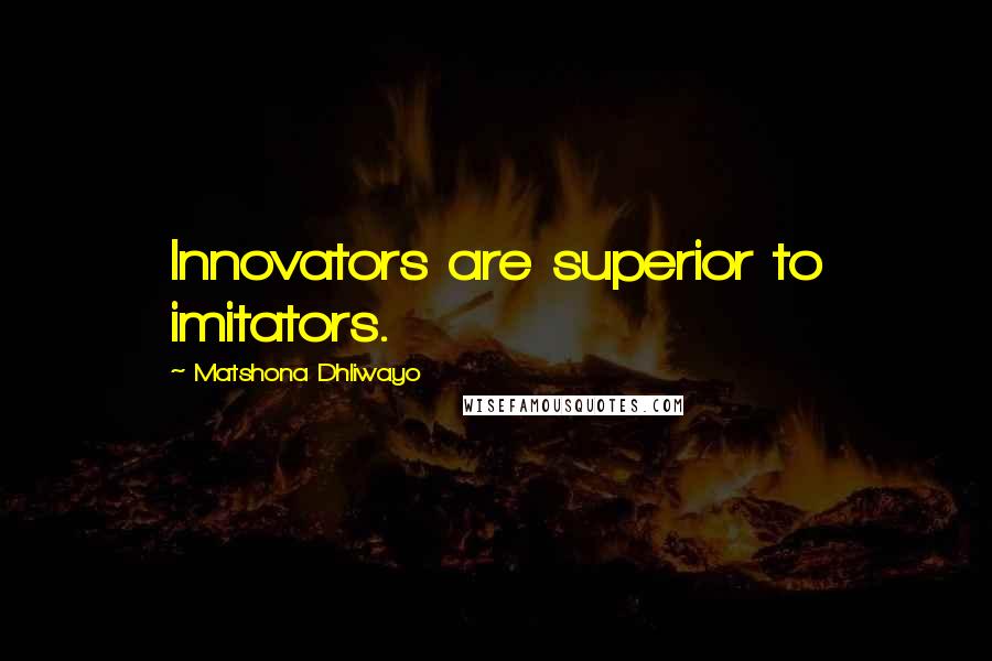 Matshona Dhliwayo Quotes: Innovators are superior to imitators.