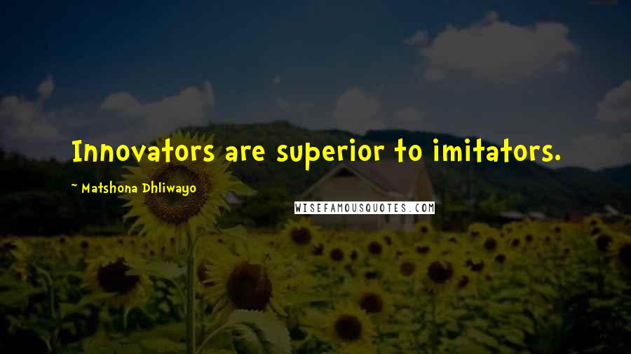Matshona Dhliwayo Quotes: Innovators are superior to imitators.