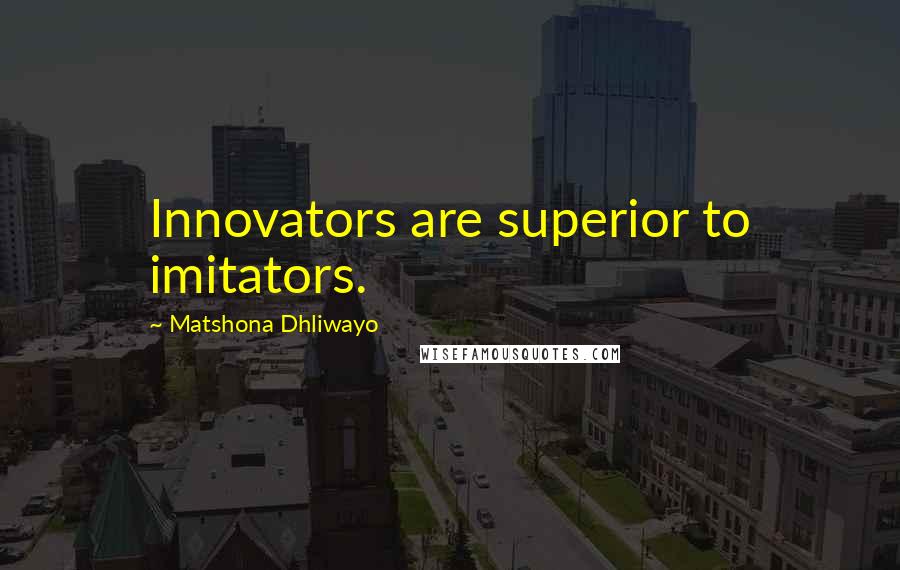 Matshona Dhliwayo Quotes: Innovators are superior to imitators.