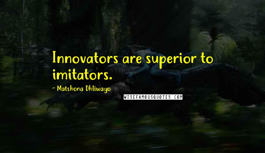 Matshona Dhliwayo Quotes: Innovators are superior to imitators.