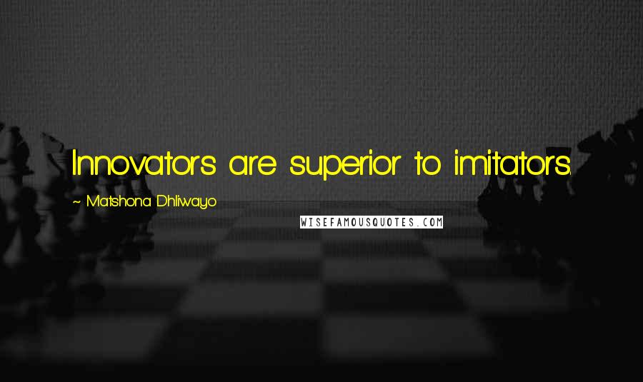 Matshona Dhliwayo Quotes: Innovators are superior to imitators.