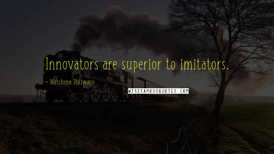 Matshona Dhliwayo Quotes: Innovators are superior to imitators.
